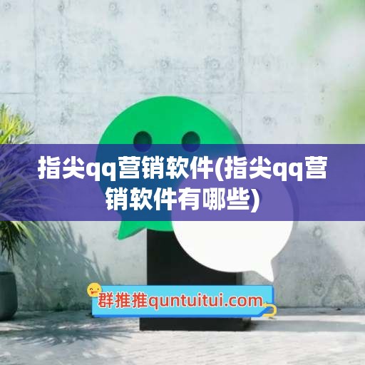 指尖qq营销软件(指尖qq营销软件有哪些)