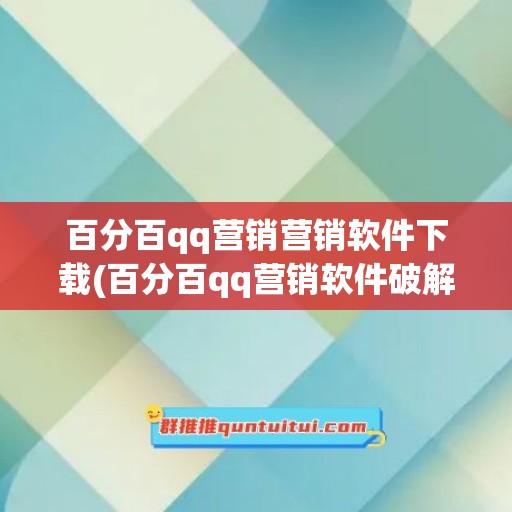 百分百qq营销营销软件下载(百分百qq营销软件破解)