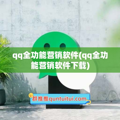 qq全功能营销软件(qq全功能营销软件下载)