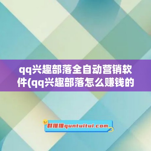 qq兴趣部落全自动营销软件(qq兴趣部落怎么赚钱的)