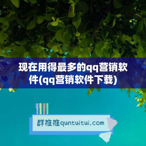 现在用得最多的qq营销软件(qq营销软件下载)