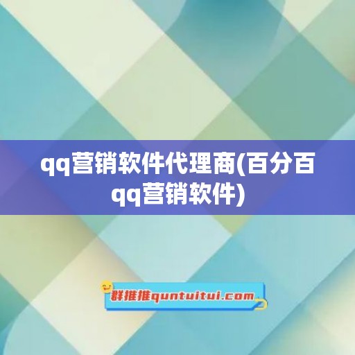 qq营销软件代理商(百分百qq营销软件)