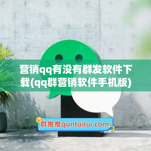 营销qq有没有群发软件下载(qq群营销软件手机版)