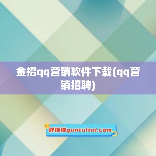 金招qq营销软件下载(qq营销招聘)