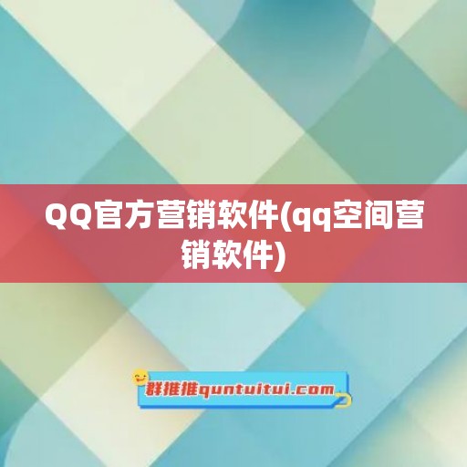 QQ官方营销软件(qq空间营销软件)