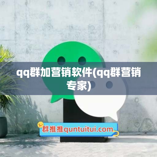 qq群加营销软件(qq群营销专家)