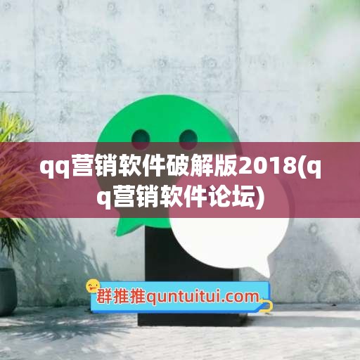 qq营销软件破解版2018(qq营销软件论坛)