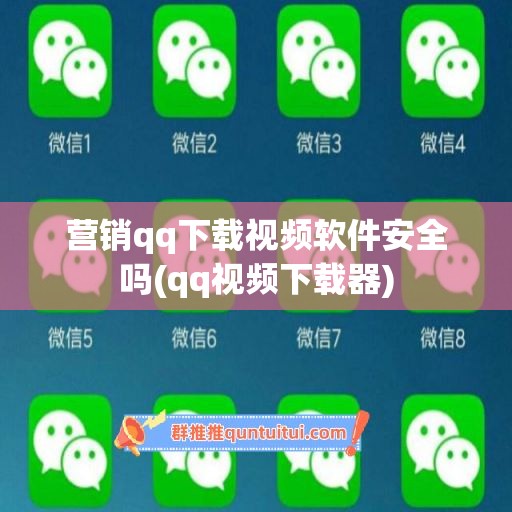 营销qq下载视频软件安全吗(qq视频下载器)