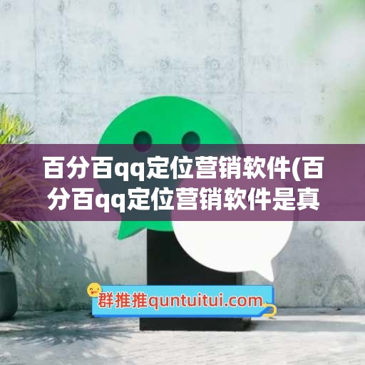 百分百qq定位营销软件(百分百qq定位营销软件是真的吗)