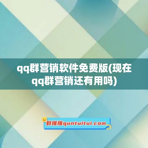 qq群营销软件免费版(现在qq群营销还有用吗)