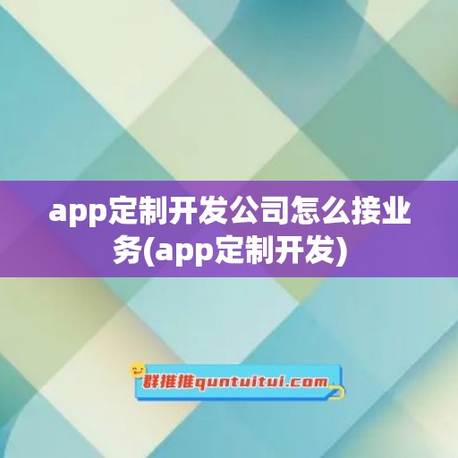 app定制开发公司怎么接业务(app定制开发)