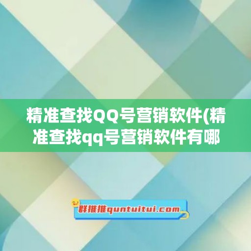 精准查找QQ号营销软件(精准查找qq号营销软件有哪些)