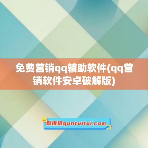 免费营销qq辅助软件(qq营销软件安卓破解版)