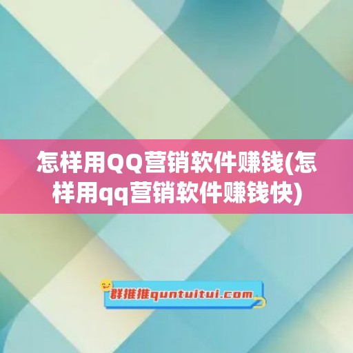 怎样用QQ营销软件赚钱(怎样用qq营销软件赚钱快)