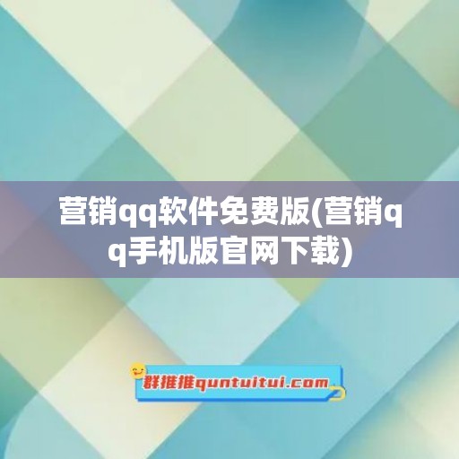 营销qq软件免费版(营销qq手机版官网下载)