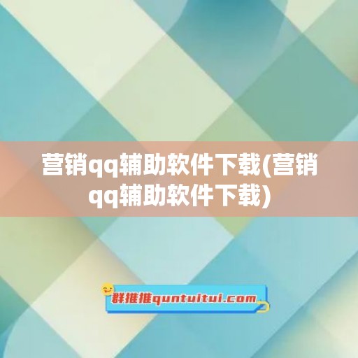 营销qq辅助软件下载(营销qq辅助软件下载)