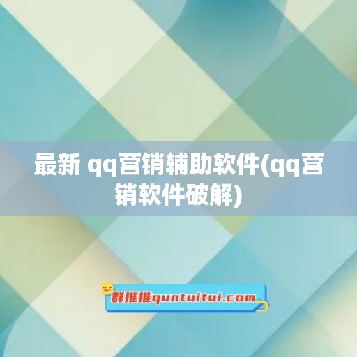 最新 qq营销辅助软件(qq营销软件破解)