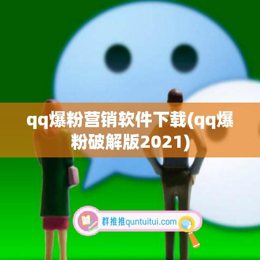 qq爆粉营销软件下载(qq爆粉破解版2021)