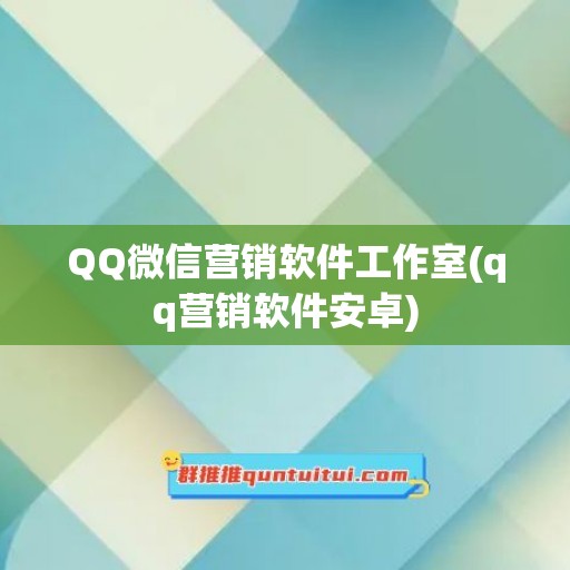 QQ微信营销软件工作室(qq营销软件安卓)