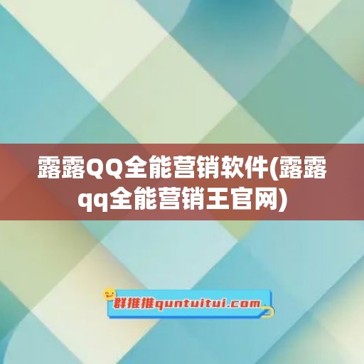 露露QQ全能营销软件(露露qq全能营销王官网)