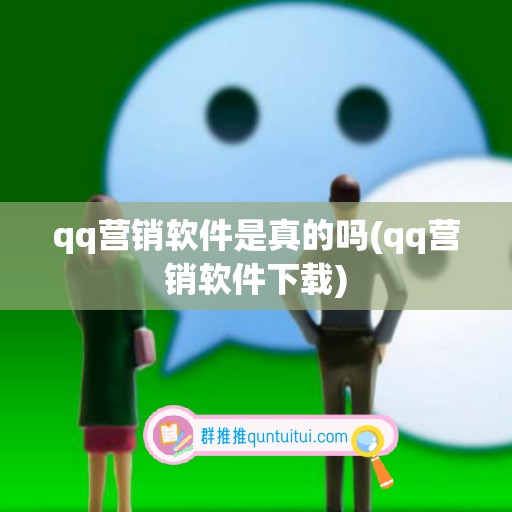 qq营销软件是真的吗(qq营销软件下载)