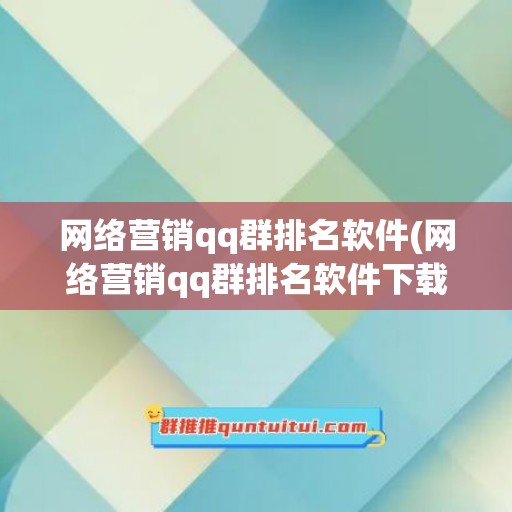 网络营销qq群排名软件(网络营销qq群排名软件下载)