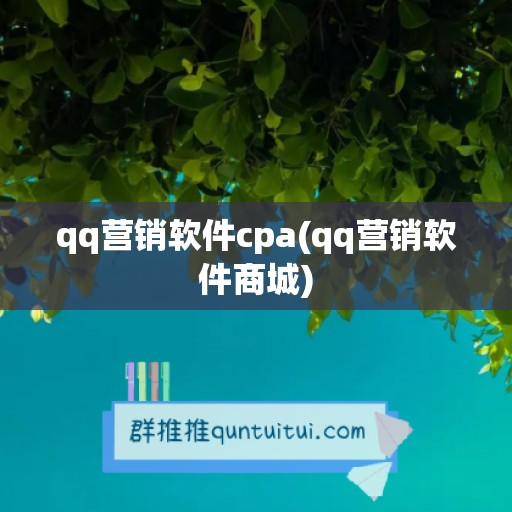 qq营销软件cpa(qq营销软件商城)