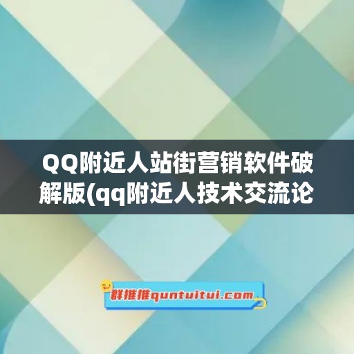 QQ附近人站街营销软件破解版(qq附近人技术交流论坛)