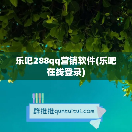 乐吧288qq营销软件(乐吧在线登录)