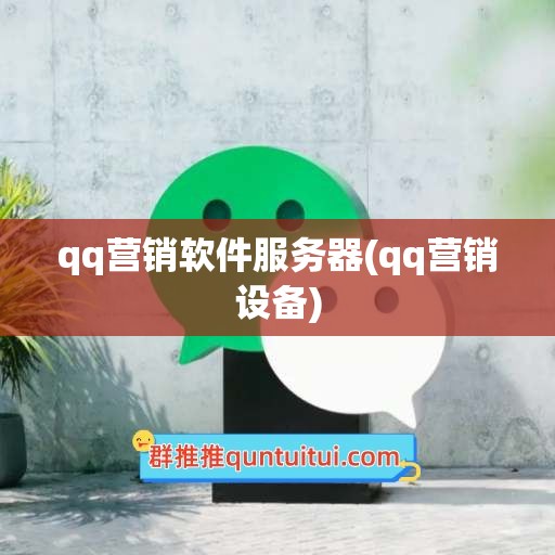 qq营销软件服务器(qq营销设备)