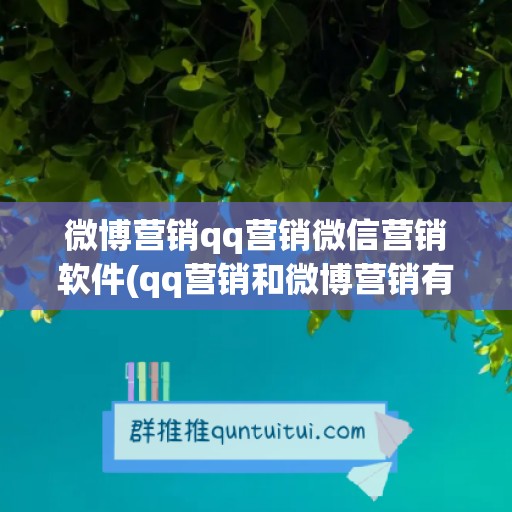 微博营销qq营销微信营销软件(qq营销和微博营销有什么相同和不同)