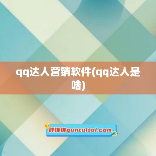 qq达人营销软件(qq达人是啥)