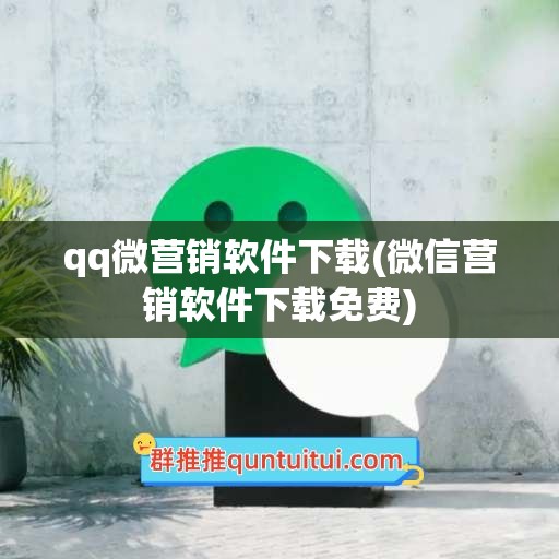 qq微营销软件下载(微信营销软件下载免费)