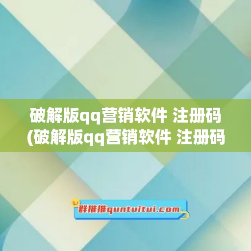 破解版qq营销软件 注册码(破解版qq营销软件 注册码在哪)