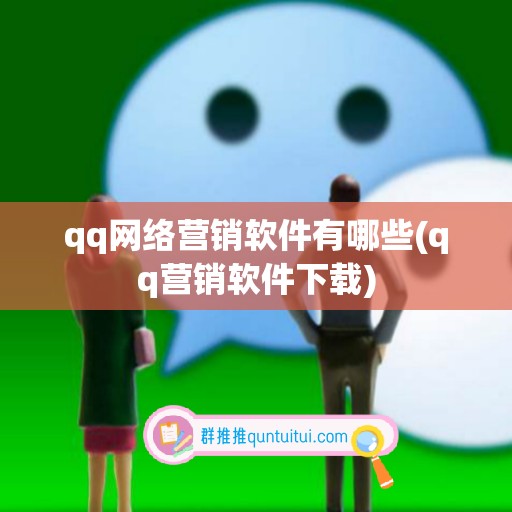 qq网络营销软件有哪些(qq营销软件下载)