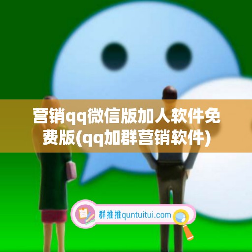 营销qq微信版加人软件免费版(qq加群营销软件)