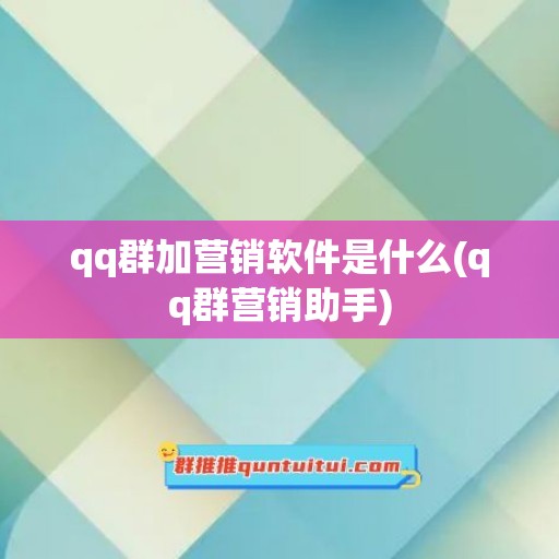 qq群加营销软件是什么(qq群营销助手)