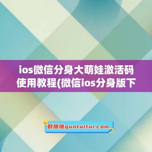 ios微信分身大萌娃激活码使用教程(微信ios分身版下载免费苹果版)