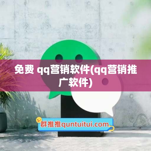 免费 qq营销软件(qq营销推广软件)