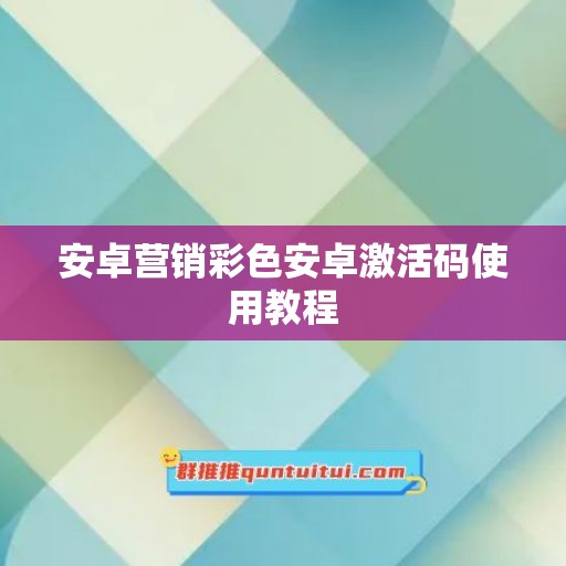 安卓营销彩色安卓激活码使用教程