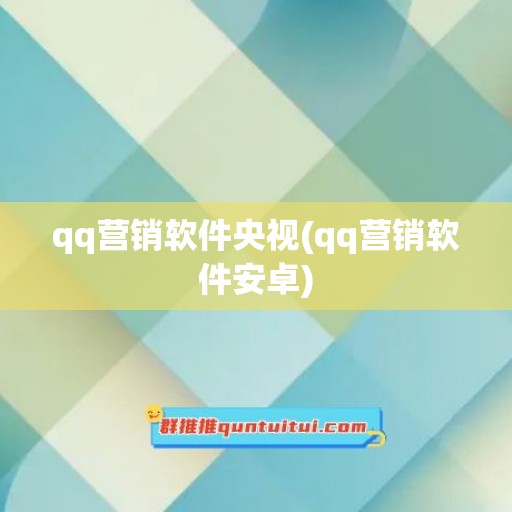 qq营销软件央视(qq营销软件安卓)