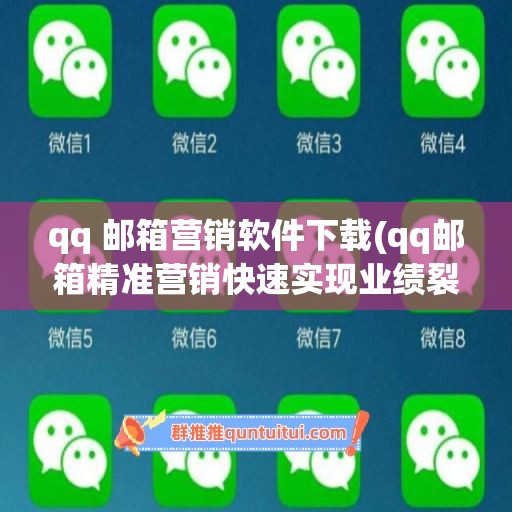 qq 邮箱营销软件下载(qq邮箱精准营销快速实现业绩裂变)