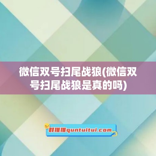 微信双号扫尾战狼(微信双号扫尾战狼是真的吗)