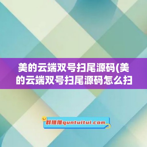 美的云端双号扫尾源码(美的云端双号扫尾源码怎么扫)