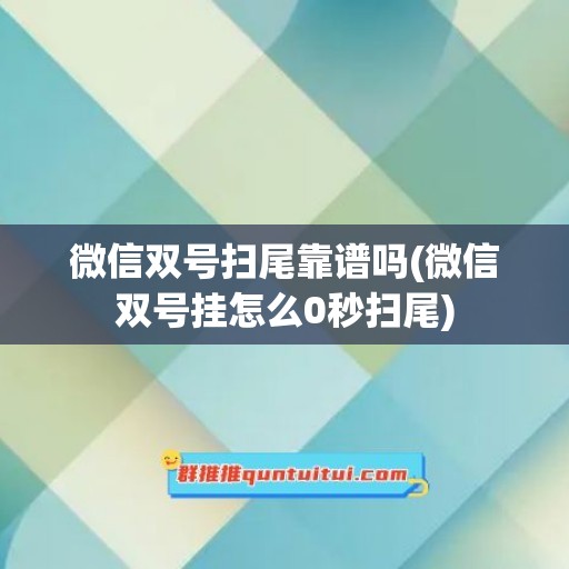 微信双号扫尾靠谱吗(微信双号挂怎么0秒扫尾)