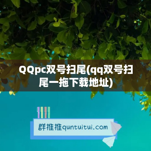 QQpc双号扫尾(qq双号扫尾一拖下载地址)