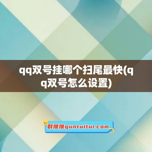 qq双号挂哪个扫尾最快(qq双号怎么设置)