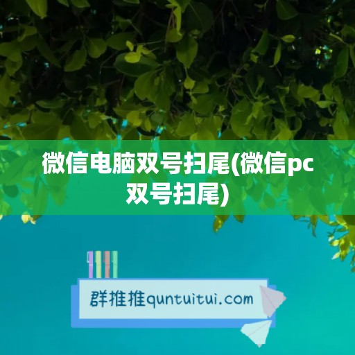 微信电脑双号扫尾(微信pc双号扫尾)