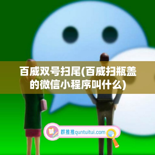 百威双号扫尾(百威扫瓶盖的微信小程序叫什么)