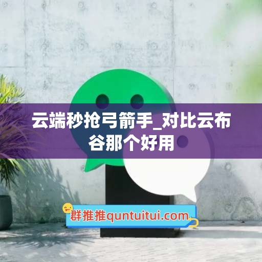 云端秒抢弓箭手_对比云布谷那个好用